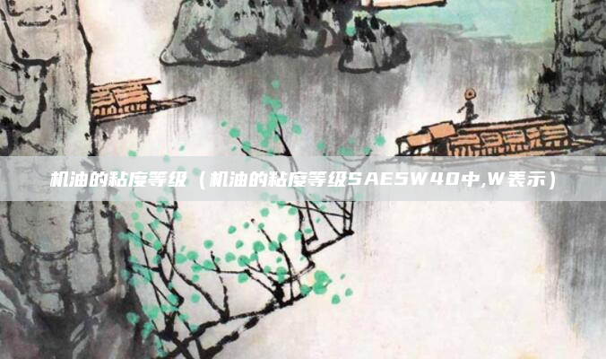 机油的粘度等级（机油的粘度等级SAE5W40中,W表示）