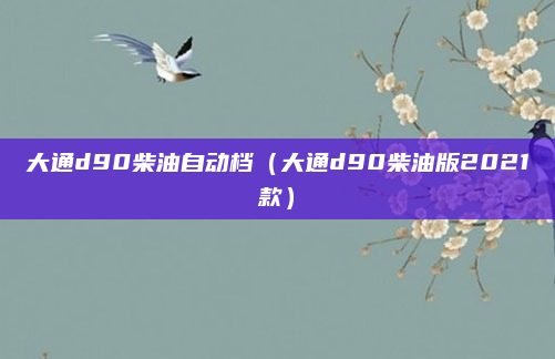 大通d90柴油自动档（大通d90柴油版2021款）