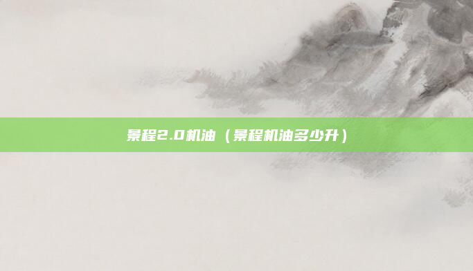 景程2.0机油（景程机油多少升）