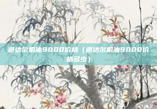 道达尔机油9000价格（道达尔机油9000价格多少）
