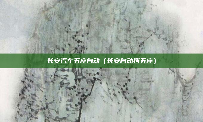 长安汽车五座自动（长安自动挡五座）