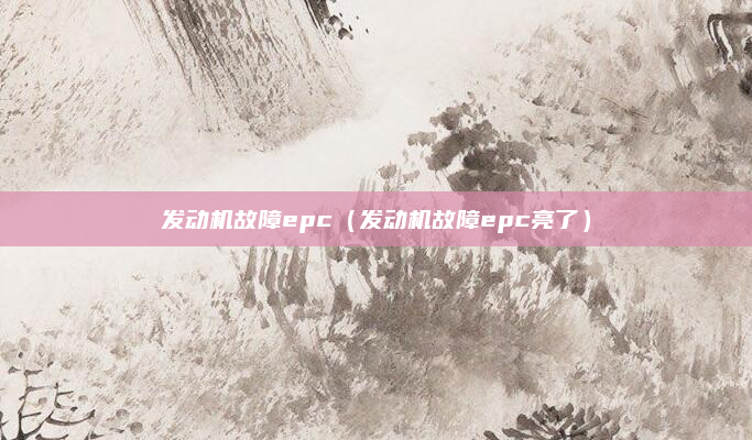 发动机故障epc（发动机故障epc亮了）