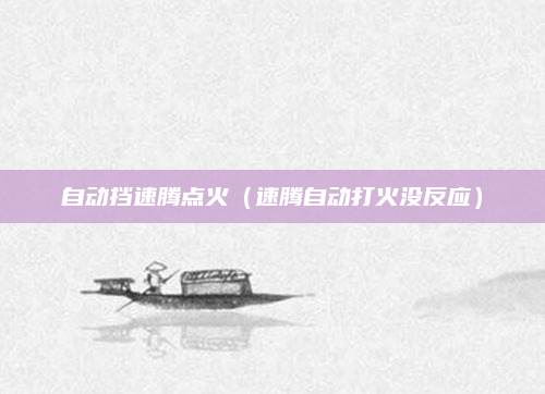 自动挡速腾点火（速腾自动打火没反应）