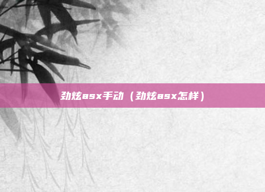劲炫asx手动（劲炫asx怎样）