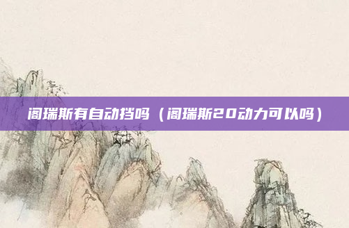 阁瑞斯有自动挡吗（阁瑞斯20动力可以吗）