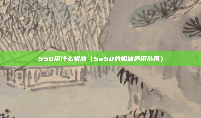 550用什么机油（5w50的机油适用范围）