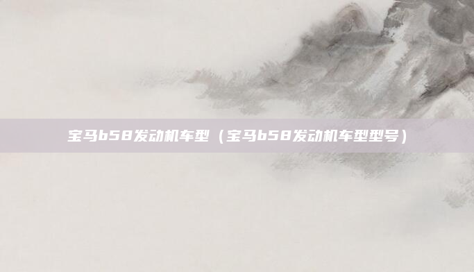 宝马b58发动机车型(宝马b58发动机车型型号)