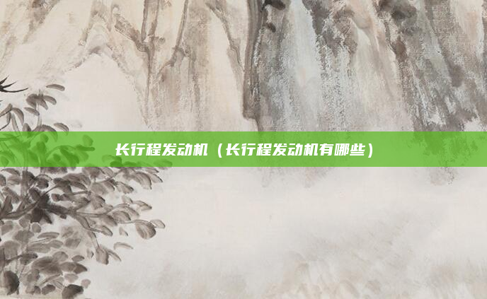 长行程发动机（长行程发动机有哪些）