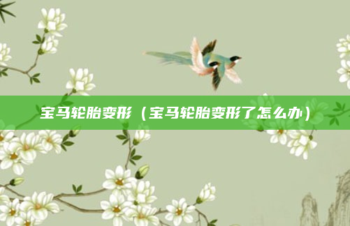 宝马轮胎变形（宝马轮胎变形了怎么办）