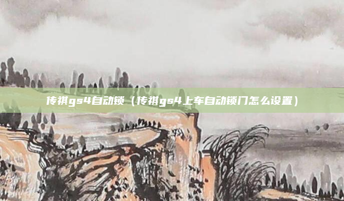 传祺gs4自动锁（传祺gs4上车自动锁门怎么设置）