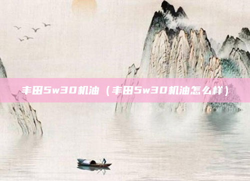 丰田5w30机油（丰田5w30机油怎么样）