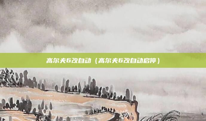 高尔夫6改自动（高尔夫6改自动启停）