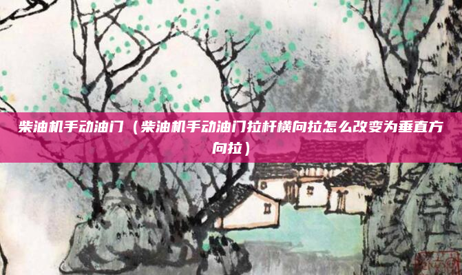 柴油机手动油门（柴油机手动油门拉杆横向拉怎么改变为垂直方向拉）
