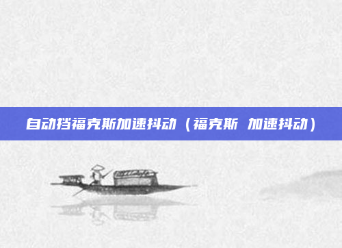 自动挡福克斯加速抖动(福克斯 加速抖动)