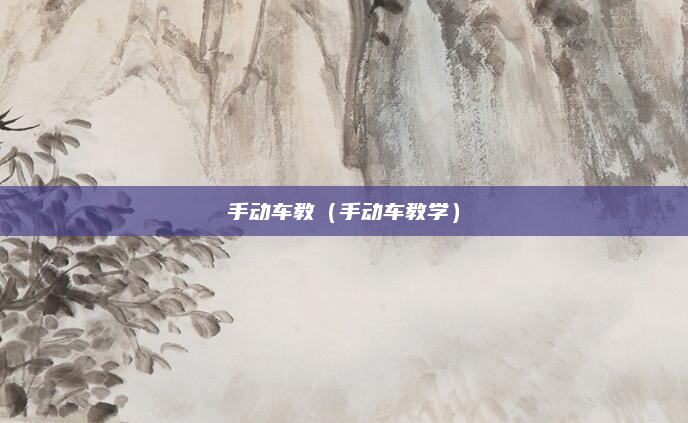 手动车教(手动车教学)