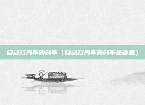 自动档汽车的刹车（自动档汽车的刹车在哪里）