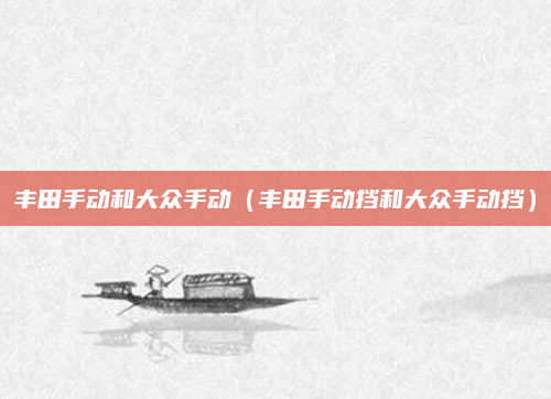 丰田手动和大众手动(丰田手动挡和大众手动挡)