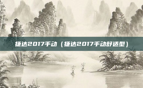 捷达2017手动（捷达2017手动舒适型）