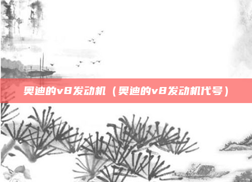 奥迪的v8发动机(奥迪的v8发动机代号)