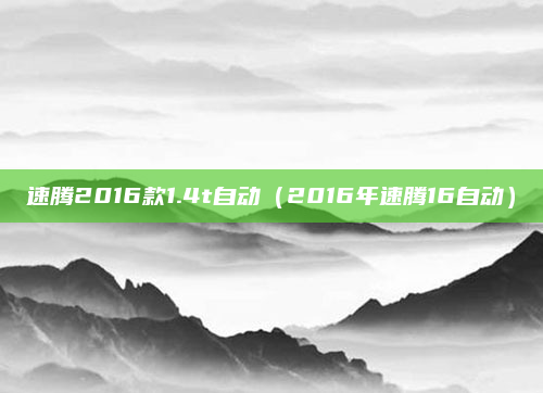 速腾2016款1.4t自动（2016年速腾16自动）