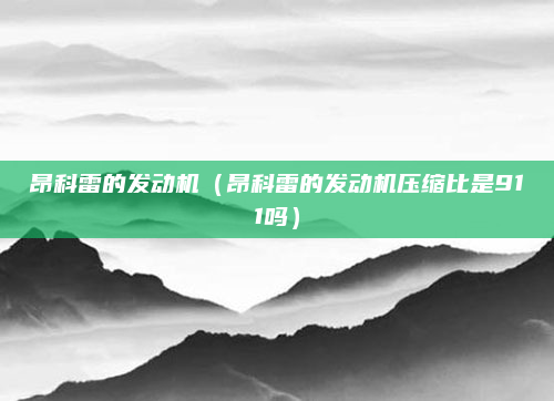 昂科雷的发动机(昂科雷的发动机压缩比是911吗)