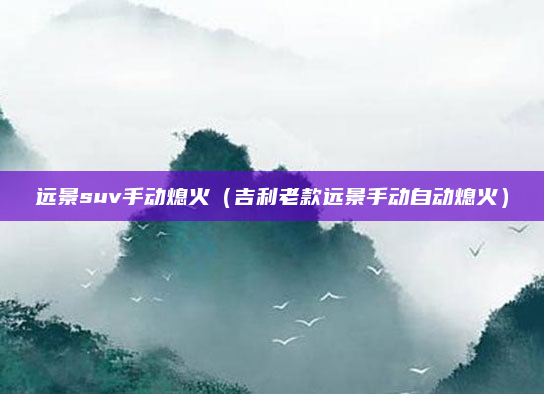 远景suv手动熄火（吉利老款远景手动自动熄火）
