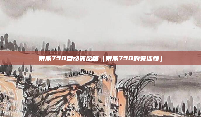 荣威750自动变速箱(荣威750的变速箱)