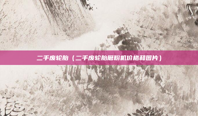二手废轮胎（二手废轮胎磨粉机价格和图片）
