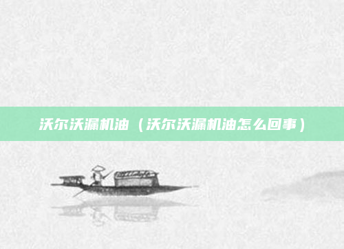 沃尔沃漏机油（沃尔沃漏机油怎么回事）