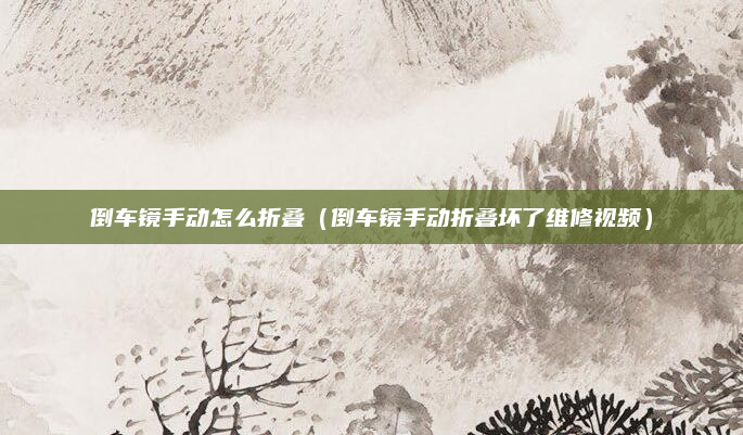 倒车镜手动怎么折叠(倒车镜手动折叠坏了维修视频)