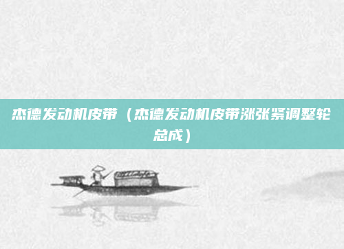 杰德发动机皮带(杰德发动机皮带涨张紧调整轮总成)