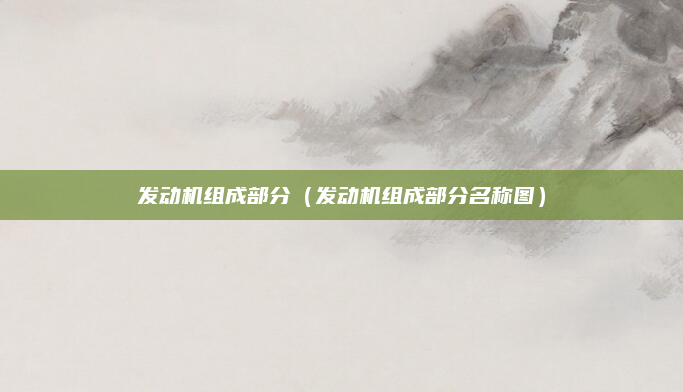 发动机组成部分(发动机组成部分名称图)