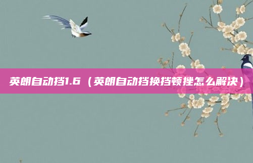 英朗自动挡1.6（英朗自动挡换挡顿挫怎么解决）