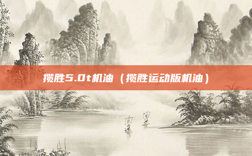 揽胜5.0t机油(揽胜运动版机油)