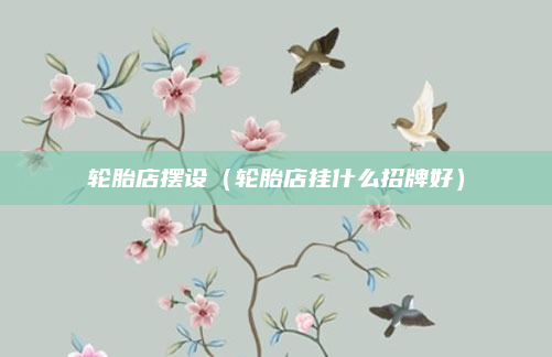 轮胎店摆设（轮胎店挂什么招牌好）
