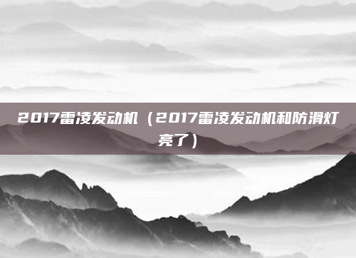 2017雷凌发动机(2017雷凌发动机和防滑灯亮了)