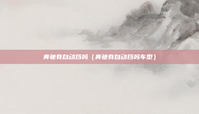 奔驰有自动挡吗（奔驰有自动挡吗车型）