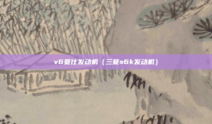 v6菱仕发动机(三菱s6k发动机)