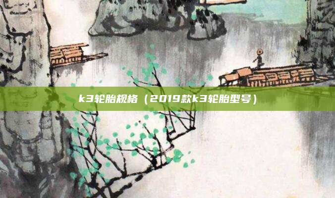 k3轮胎规格（2019款k3轮胎型号）