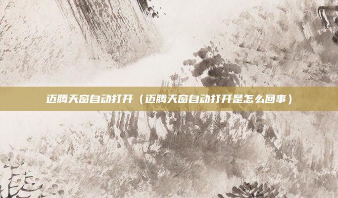 迈腾天窗自动打开(迈腾天窗自动打开是怎么回事)