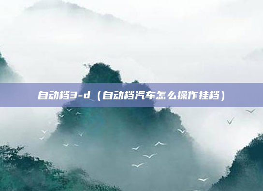 自动档3-d（自动档汽车怎么操作挂档）