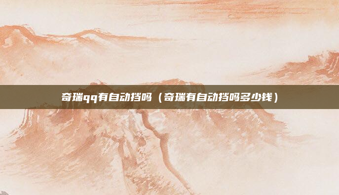 奇瑞qq有自动挡吗（奇瑞有自动挡吗多少钱）