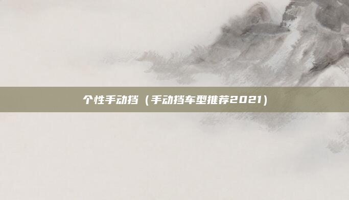 个性手动挡（手动挡车型推荐2021）