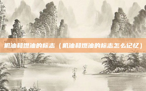 机油和燃油的标志（机油和燃油的标志怎么记忆）
