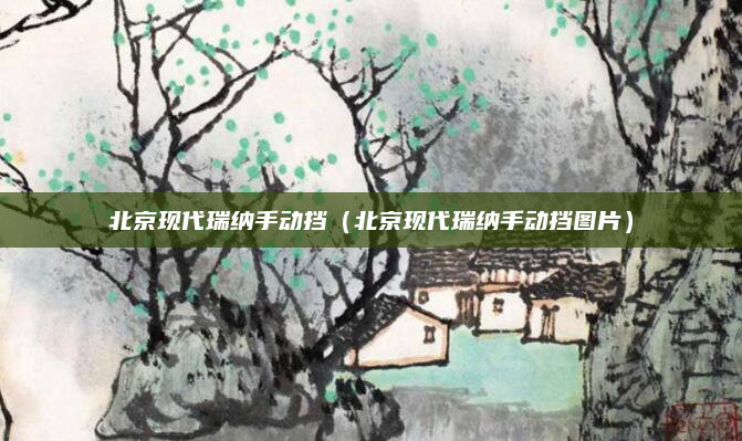 北京现代瑞纳手动挡（北京现代瑞纳手动挡图片）