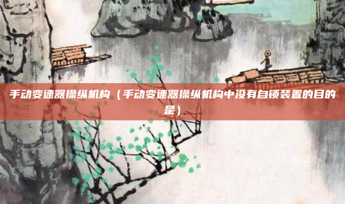 手动变速器操纵机构（手动变速器操纵机构中没有自锁装置的目的是）