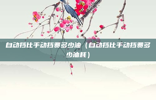 自动挡比手动挡费多少油（自动挡比手动挡费多少油耗）