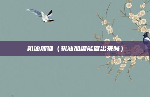 机油加糖（机油加糖能查出来吗）