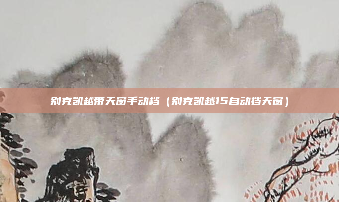 别克凯越带天窗手动档(别克凯越15自动挡天窗)