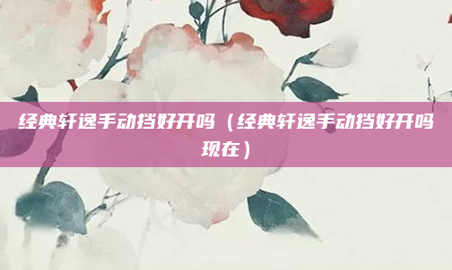 经典轩逸手动挡好开吗（经典轩逸手动挡好开吗现在）